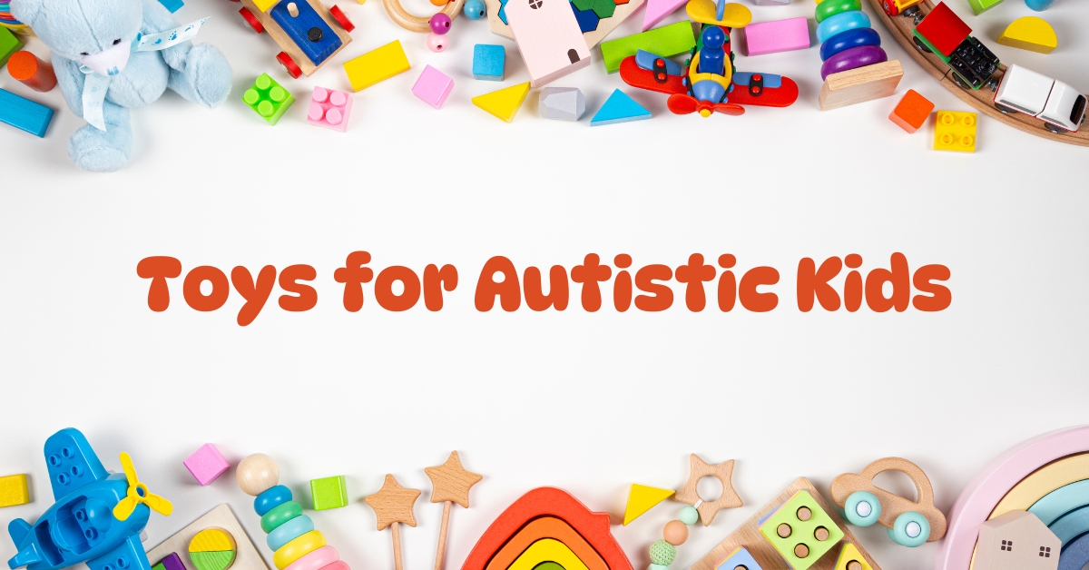 Top 3 Types of Toys for Autistic Kids